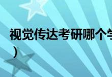 视觉传达考研哪个学校好考（有哪些大学推荐）