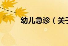 幼儿急诊（关于幼儿急诊的介绍）