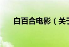 白百合电影（关于白百合电影的介绍）