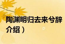 陶渊明归去来兮辞（关于陶渊明归去来兮辞的介绍）