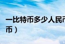 一比特币多少人民币（一个比特币值多少人民币）