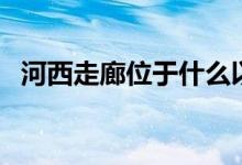 河西走廊位于什么以西（一起了解一下吧）