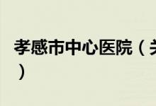 孝感市中心医院（关于孝感市中心医院的介绍）