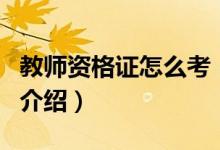 教师资格证怎么考（关于教师资格证怎么考的介绍）