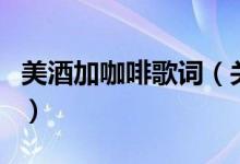 美酒加咖啡歌词（关于美酒加咖啡歌词的介绍）