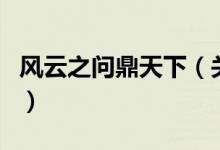 风云之问鼎天下（关于风云之问鼎天下的介绍）