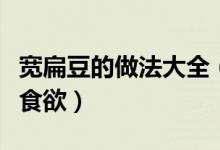 宽扁豆的做法大全（这样做出来的宽扁豆超有食欲）