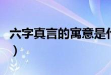 六字真言的寓意是什么（六字真言有什么寓意）