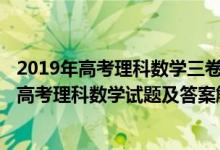 2019年高考理科数学三卷(全国卷)数学答案（2019全国3卷高考理科数学试题及答案解析【Word真题试卷】）