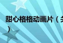 甜心格格动画片（关于甜心格格动画片的介绍）