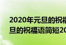 2020年元旦的祝福语简短20字（2022年元旦的祝福语简短20字）