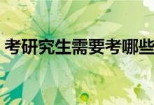 考研究生需要考哪些科目（考研究生考什么）