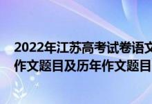 2022年江苏高考试卷语文作文题目（2022年江苏高考语文作文题目及历年作文题目）