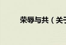 荣辱与共（关于荣辱与共的介绍）