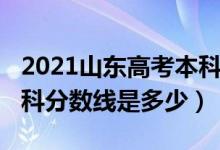 2021山东高考本科分数线（2021山东高考本科分数线是多少）