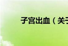 子宫出血（关于子宫出血的介绍）