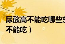 尿酸高不能吃哪些东西（尿酸高的人什么食物不能吃）