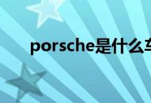 porsche是什么车（保时捷相关介绍）