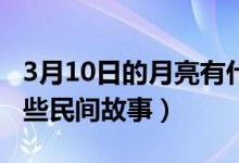 3月10日的月亮有什么特殊含义吗（月亮有哪些民间故事）