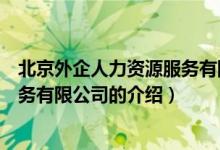 北京外企人力资源服务有限公司（关于北京外企人力资源服务有限公司的介绍）
