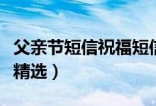父亲节短信祝福短信（父亲节祝福问候语短信精选）