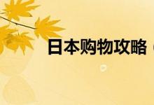 日本购物攻略（日本旅游买什么）