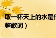 取一杯天上的水是什么歌（取一杯天上的水完整歌词）