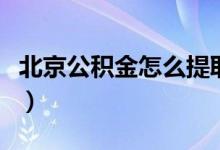 北京公积金怎么提取（北京公积金提取的方法）