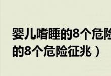 婴儿嗜睡的8个危险征兆不爱吃奶（婴儿嗜睡的8个危险征兆）