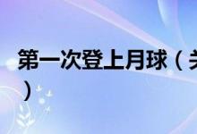 第一次登上月球（关于第一次登上月球的介绍）