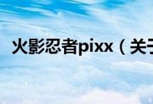 火影忍者pixx（关于火影忍者pixx的介绍）