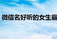 微信名好听的女生霸气（女生霸气昵称推荐）