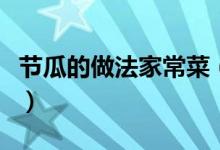 节瓜的做法家常菜（红烧节瓜的家常做法分享）