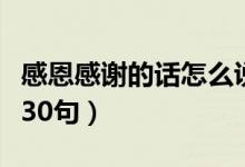 感恩感谢的话怎么说（表达感谢感激感恩的话30句）