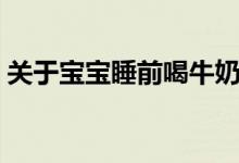 关于宝宝睡前喝牛奶的好处坏处（你要知道）