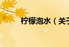 柠檬泡水（关于柠檬泡水的介绍）