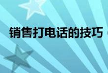 销售打电话的技巧（为大家分享五个方法）