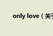 only love（关于only love的介绍）