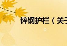 锌钢护栏（关于锌钢护栏的介绍）