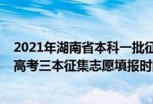 2021年湖南省本科一批征集志愿什么时候填报（2021湖南高考三本征集志愿填报时间）