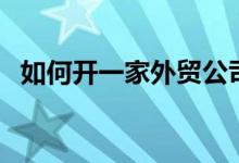 如何开一家外贸公司（这些流程你都懂吗）