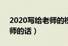 2020写给老师的祝福语8个字（简短祝福老师的话）