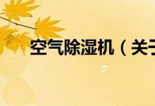 空气除湿机（关于空气除湿机的介绍）
