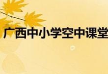 广西中小学空中课堂电视怎么看（方法如下）