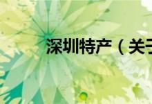 深圳特产（关于深圳特产的介绍）