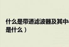 什么是带通滤波器及其中心频率（带通滤波器及其中心频率是什么）