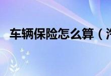 车辆保险怎么算（汽车保险费用怎么计算）