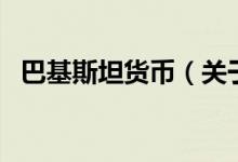 巴基斯坦货币（关于巴基斯坦货币的介绍）