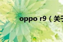 oppo r9（关于oppo r9的介绍）