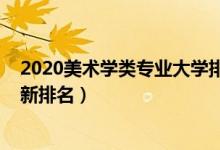 2020美术学类专业大学排名（2022全国美术学专业大学最新排名）